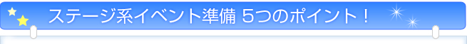 ステージ系イベント準備 5つのポイント!