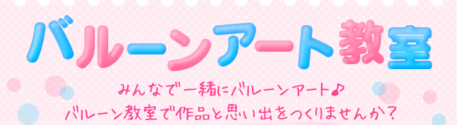 バルーンアート教室　みんなで一緒にバルーンアート♪バルーン教室で作品と思い出をつくりませんか？
