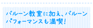 バルーン教室に加え、バルーンパフォーマンスも満喫！