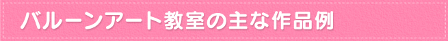 バルーンアート教室の主な作品例