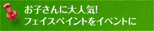 お子さんに大人気！フェイスペイントをイベントに