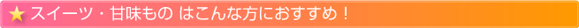 スイーツ・甘味ものはこんな方におすすめ！