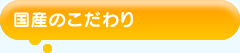 国産のこだわり