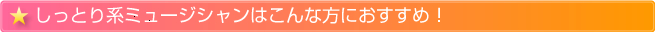 しっとり系ミュージシャンはこんな方におすすめ！