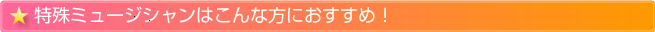 特殊ミュージシャンはこんな方におすすめ！