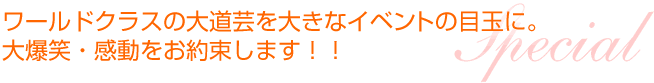 ワールドクラスの大道芸を大きなイベントの目玉に。大爆笑・感動をお約束します！！