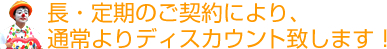 長・定期のご契約により、通常よりディスカウント致します！