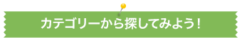 カテゴリーから探してみよう。