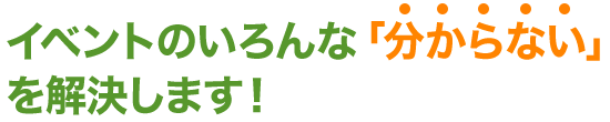 イベントのいろんなわからない を解決します！