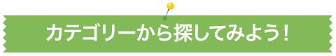 カテゴリーから探してみよう。