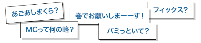 あごあしまくら？MCって何？バミっといて？巻でお願いします！フィックス？