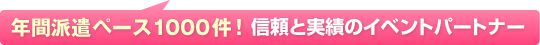 年間派遣ペース1000件！信頼と実績のイベントパートナー