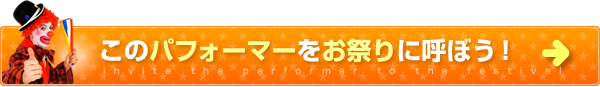 このパフォーマーをお祭りに呼ぼう！