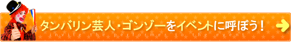 タンバリン芸人・ゴンゾーをイベントに呼ぼう！