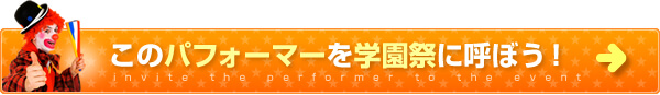 このパフォーマーを学園祭に呼ぼう！